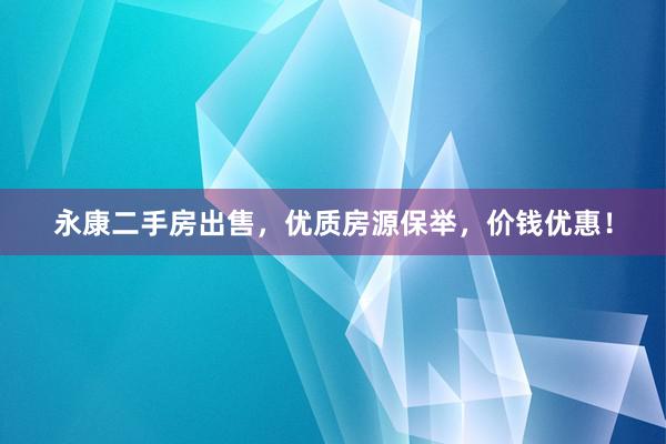 永康二手房出售，优质房源保举，价钱优惠！