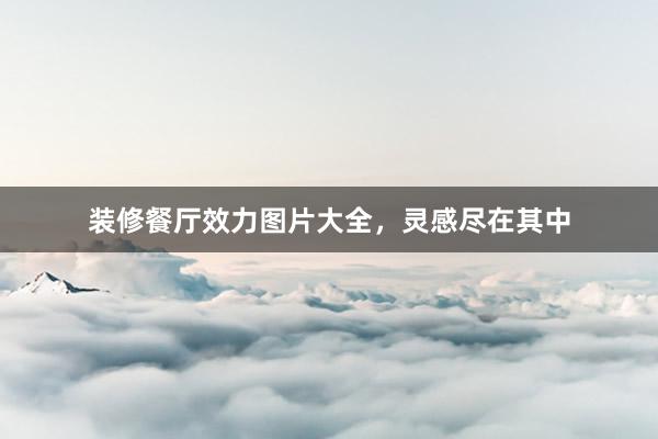 装修餐厅效力图片大全，灵感尽在其中