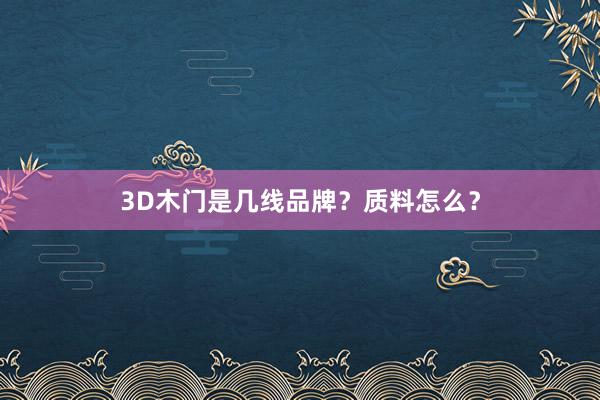 3D木门是几线品牌？质料怎么？