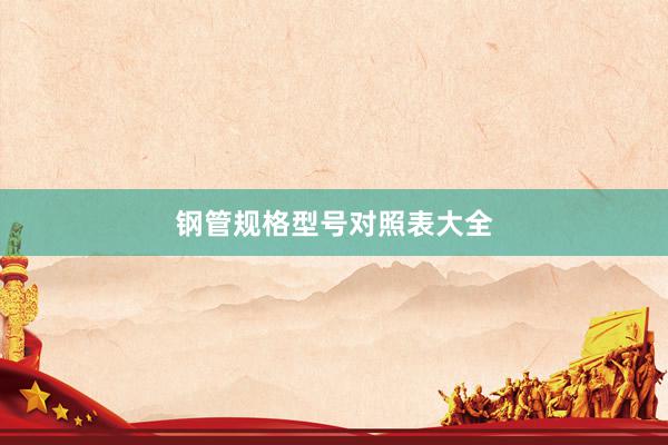 钢管规格型号对照表大全