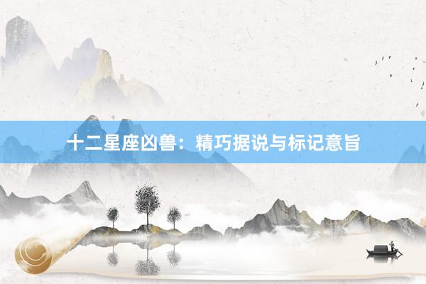 十二星座凶兽：精巧据说与标记意旨