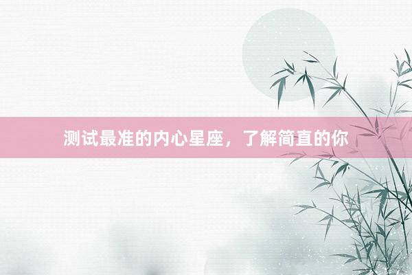 测试最准的内心星座，了解简直的你