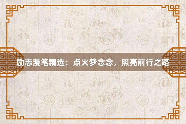 励志漫笔精选：点火梦念念，照亮前行之路