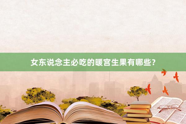 女东说念主必吃的暖宫生果有哪些？