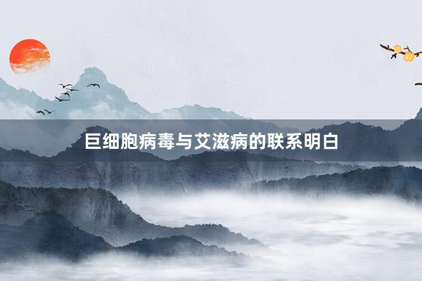 巨细胞病毒与艾滋病的联系明白