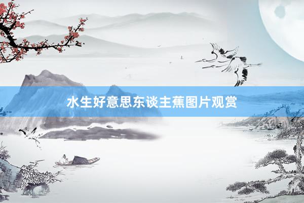 水生好意思东谈主蕉图片观赏
