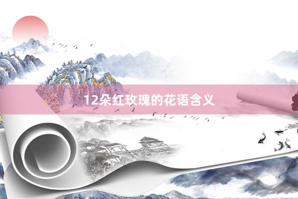 12朵红玫瑰的花语含义