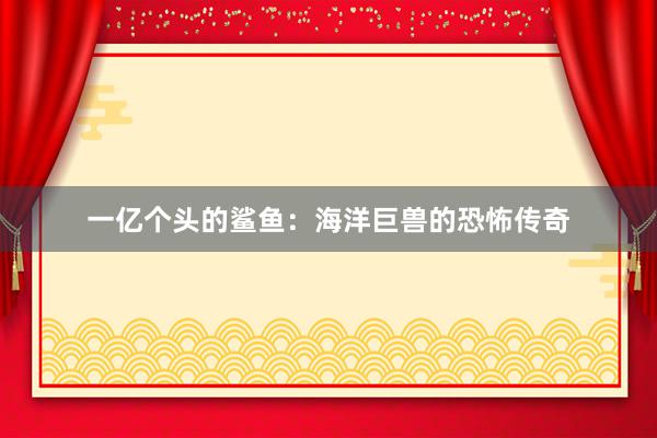 一亿个头的鲨鱼：海洋巨兽的恐怖传奇