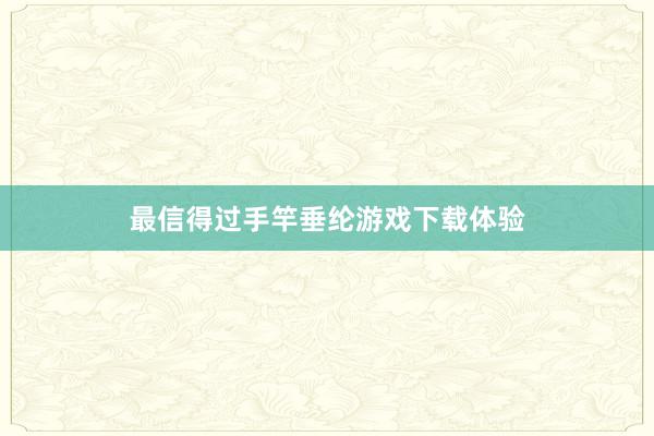 最信得过手竿垂纶游戏下载体验