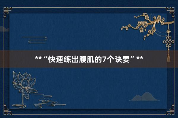 **“快速练出腹肌的7个诀要”**