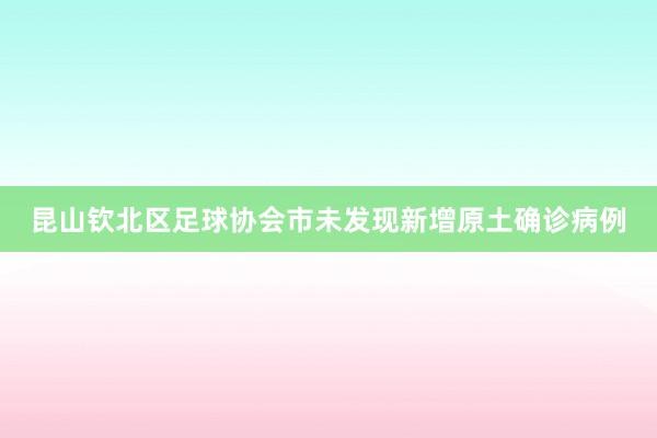 昆山钦北区足球协会市未发现新增原土确诊病例