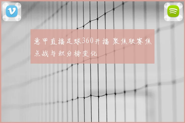 意甲直播足球360开播 聚焦联赛焦点战与积分榜变化