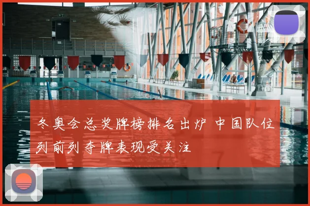冬奥会总奖牌榜排名出炉 中国队位列前列夺牌表现受关注