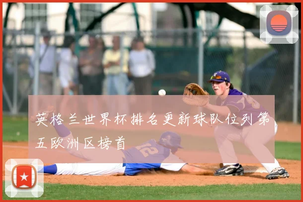 英格兰世界杯排名更新球队位列第五欧洲区榜首