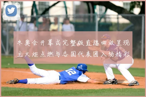 冬奥会开幕式完整版直播回放呈现主火炬点燃与各国代表团入场精彩瞬间