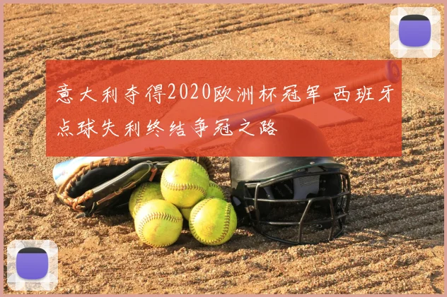 意大利夺得2020欧洲杯冠军 西班牙点球失利终结争冠之路