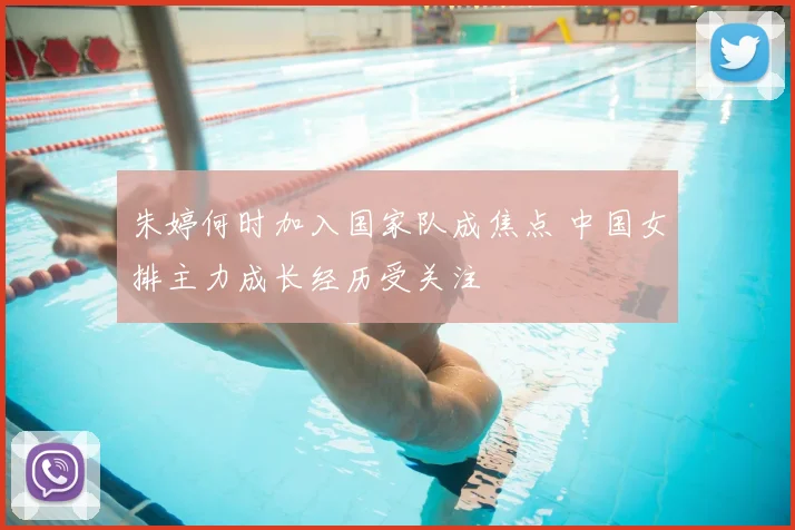 朱婷何时加入国家队成焦点 中国女排主力成长经历受关注