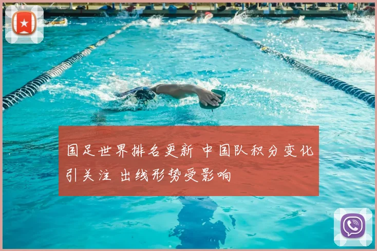 国足世界排名更新 中国队积分变化引关注 出线形势受影响