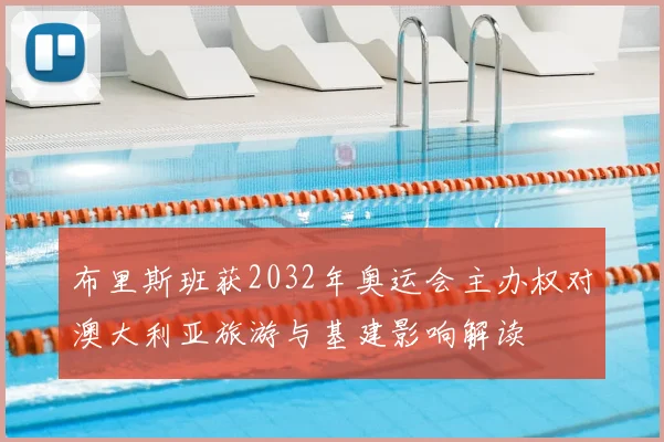 布里斯班获2032年奥运会主办权对澳大利亚旅游与基建影响解读