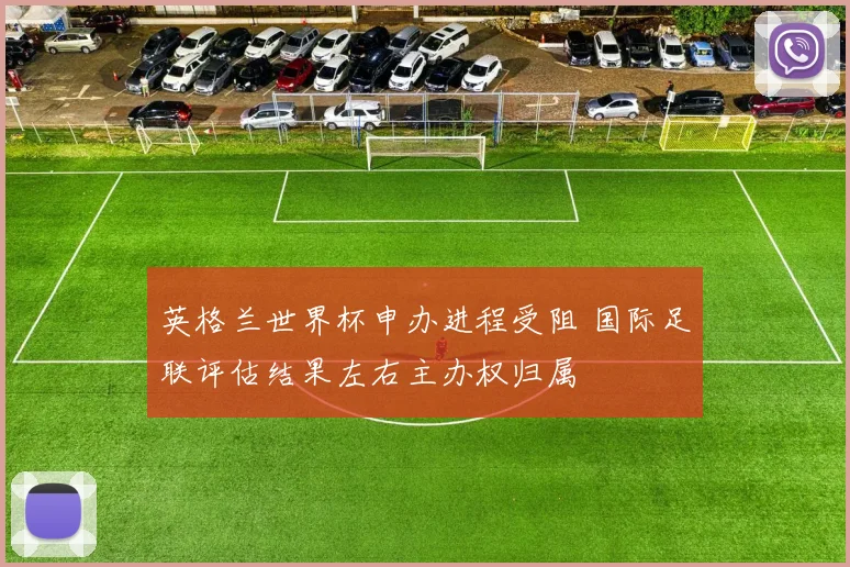 英格兰世界杯申办进程受阻 国际足联评估结果左右主办权归属