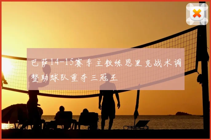 巴萨14-15赛季主教练恩里克战术调整助球队重夺三冠王