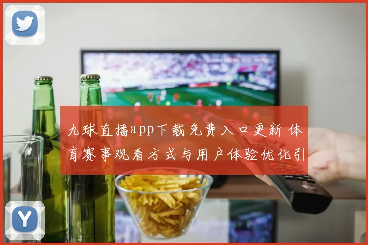 九球直播app下载免费入口更新 体育赛事观看方式与用户体验优化引关注