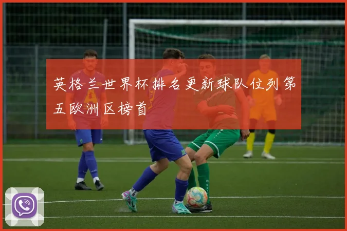 英格兰世界杯排名更新球队位列第五欧洲区榜首