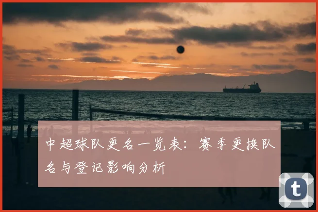 中超球队更名一览表：赛季更换队名与登记影响分析