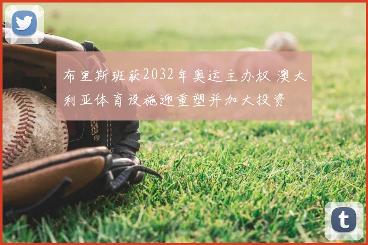 布里斯班获2032年奥运主办权 澳大利亚体育设施迎重塑并加大投资