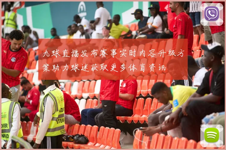 九球直播发布赛事实时内容升级方案助力球迷获取更多体育资讯