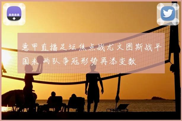 意甲直播足坛焦点战尤文图斯战平国米 两队争冠形势再添变数