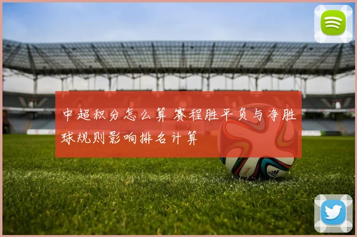 中超积分怎么算 赛程胜平负与净胜球规则影响排名计算