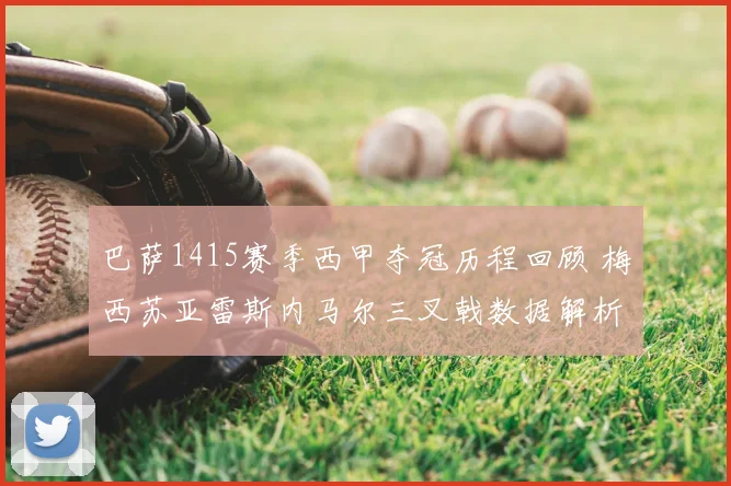 巴萨1415赛季西甲夺冠历程回顾 梅西苏亚雷斯内马尔三叉戟数据解析