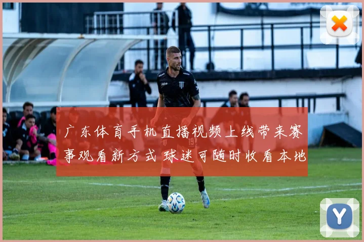广东体育手机直播视频上线带来赛事观看新方式 球迷可随时收看本地体育内容