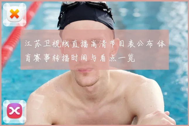 江苏卫视线直播高清节目表公布 体育赛事转播时间与看点一览