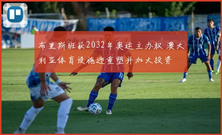 布里斯班获2032年奥运主办权 澳大利亚体育设施迎重塑并加大投资