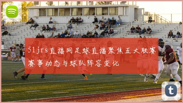 51jrs直播网足球直播聚焦五大联赛赛事动态与球队阵容变化