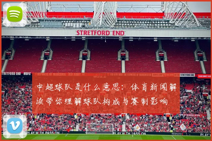 中超球队是什么意思:体育新闻解读带你理解球队构成与赛制影响