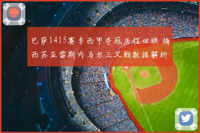 巴萨1415赛季西甲夺冠历程回顾 梅西苏亚雷斯内马尔三叉戟数据解析