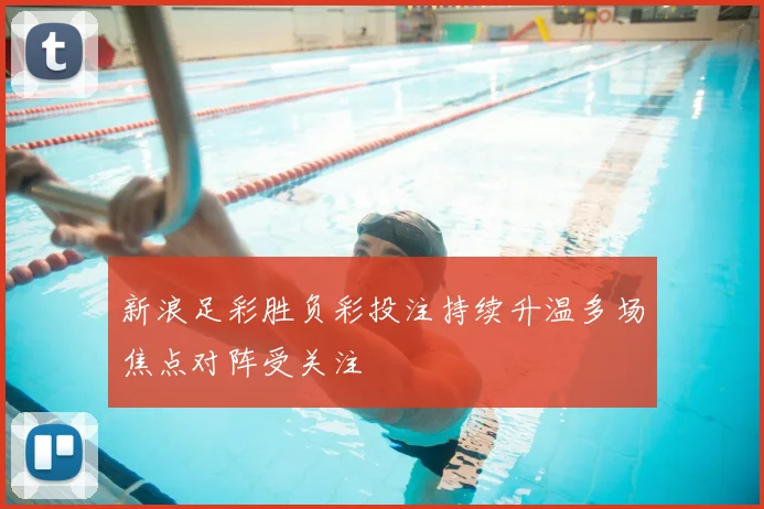 新浪足彩胜负彩投注持续升温多场焦点对阵受关注